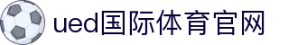 UED官方app下载 - 中国区专属极速移动竞技终端